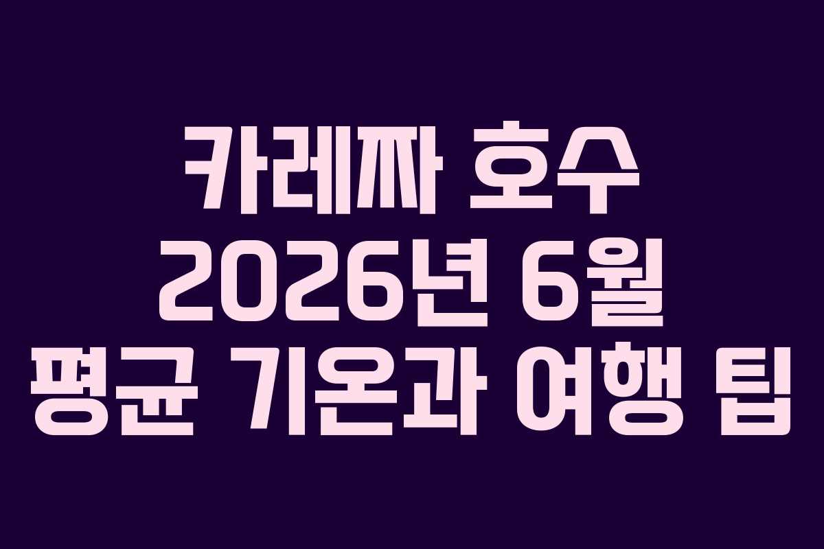 카레짜 호수 2026년 6월 평균 기온과 여행 팁