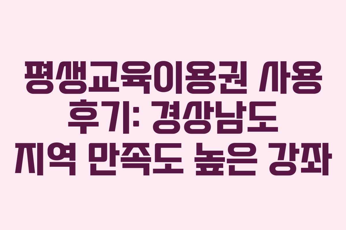 평생교육이용권 사용 후기: 경상남도 지역 만족도 높은 강좌