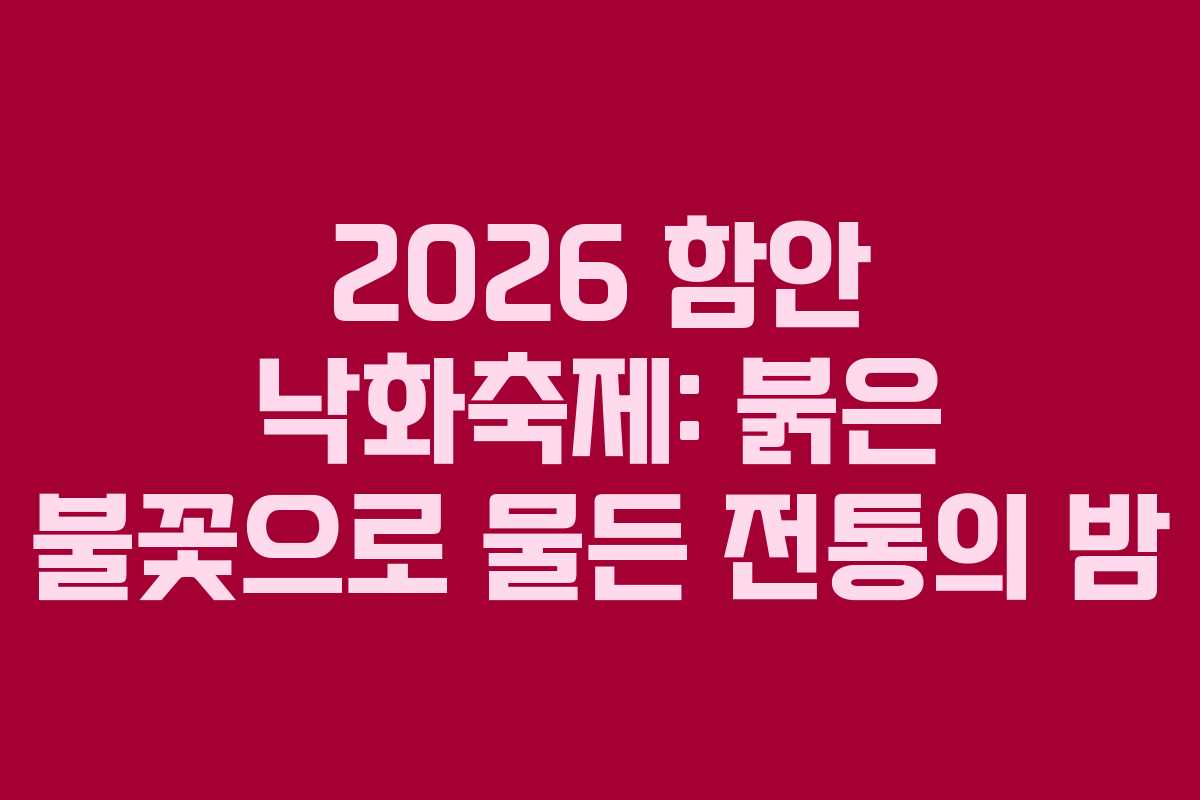 2026 함안 낙화축제: 붉은 불꽃으로 물든 전통의 밤