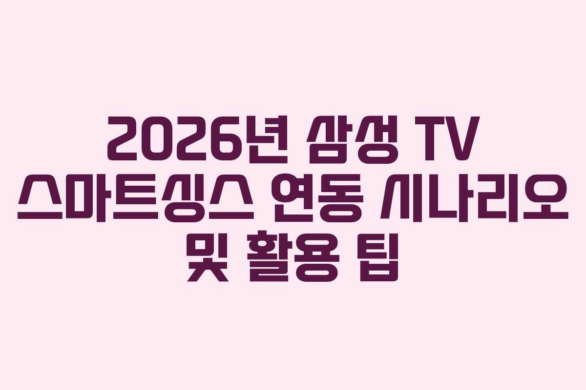 2026년 삼성 TV 스마트싱스 연동 시나리오 및 활용 팁