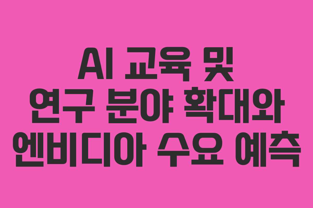 AI 교육 및 연구 분야 확대와 엔비디아 수요 예측