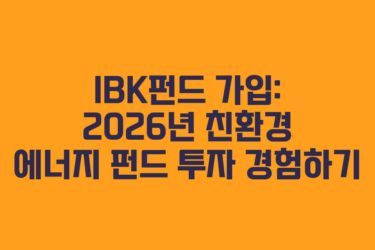 IBK펀드 가입: 2026년 친환경 에너지 펀드 투자 경험하기 IBK펀드 가입: 2026년 친환경 에너지 펀드 투자 경험하기