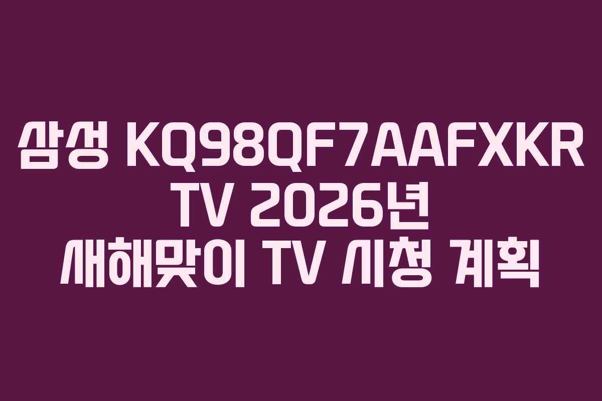 삼성 KQ98QF7AAFXKR TV 2026년 새해맞이 TV 시청 계획