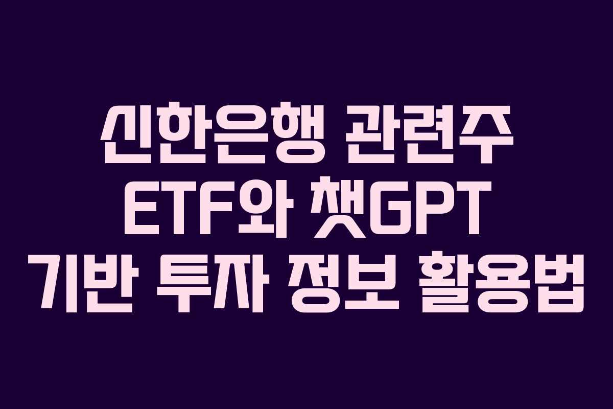 신한은행 관련주 ETF와 챗GPT 기반 투자 정보 활용법
