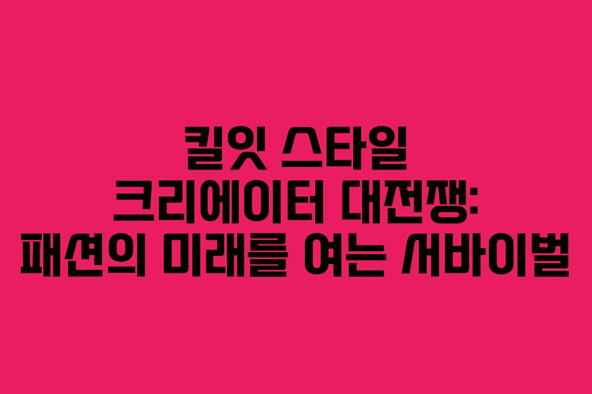 킬잇 스타일 크리에이터 대전쟁: 패션의 미래를 여는 서바이벌