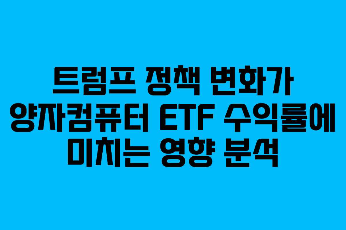 트럼프 정책 변화가 양자컴퓨터 ETF 수익률에 미치는 영향 분석
