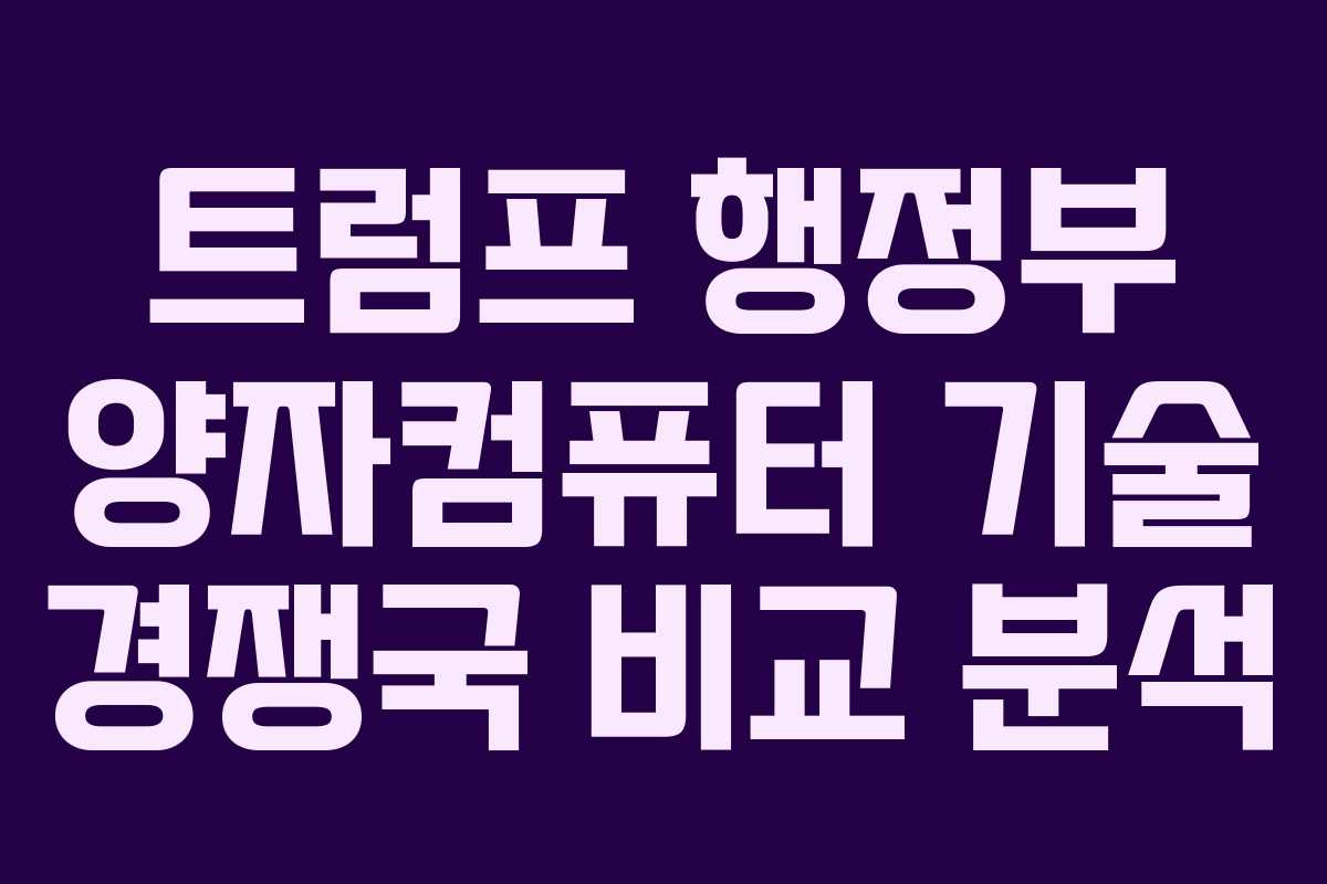 트럼프 행정부 양자컴퓨터 기술 경쟁국 비교 분석