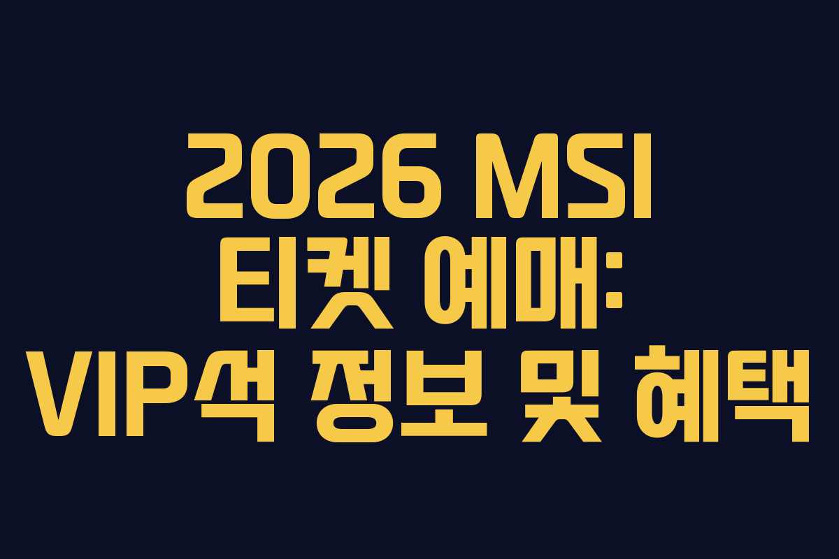 2026 MSI 티켓 예매: VIP석 정보 및 혜택