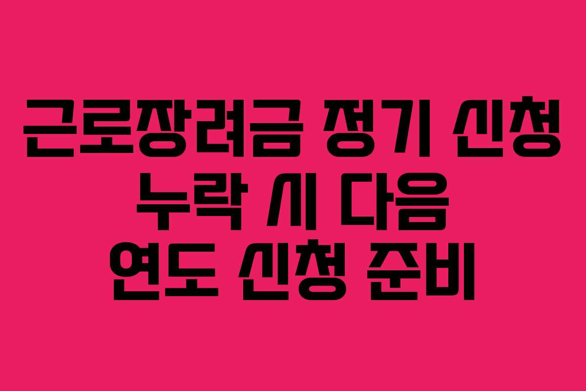 근로장려금 정기 신청 누락 시 다음 연도 신청 준비 근로장려금 정기 신청 누락 시 다음 연도 신청 준비
