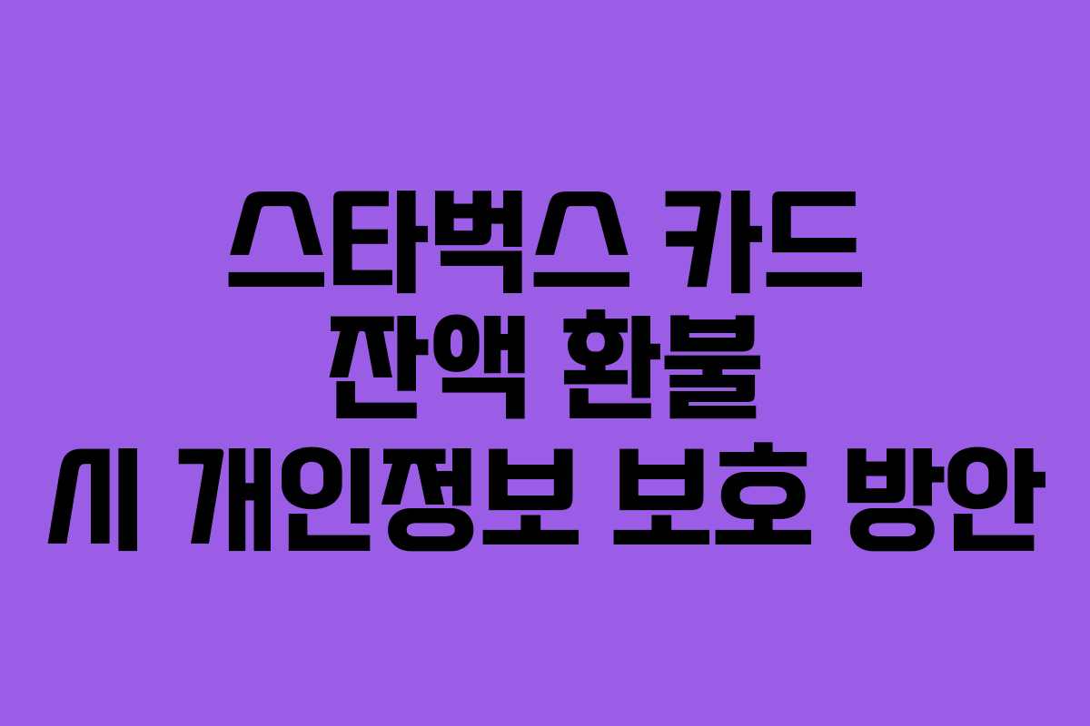 스타벅스 카드 잔액 환불 시 개인정보 보호 방안