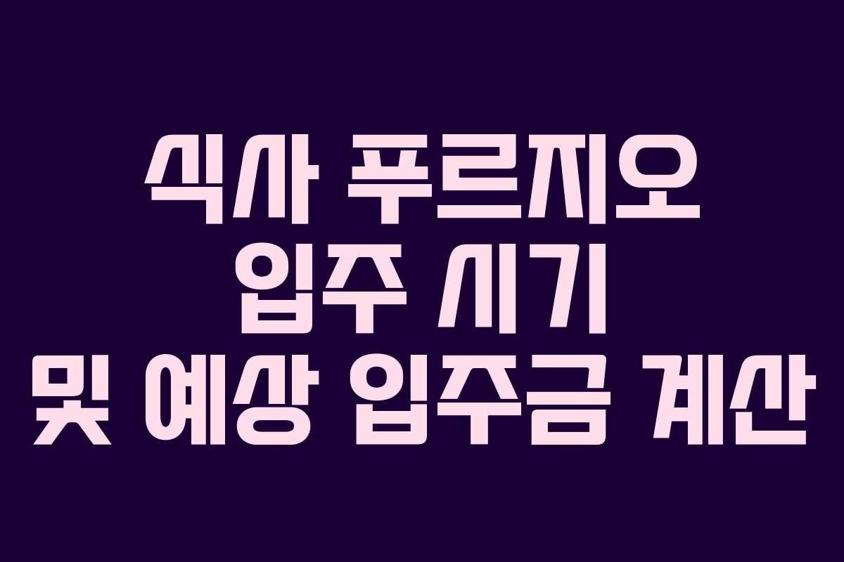 식사 푸르지오 입주 시기 및 예상 입주금 계산