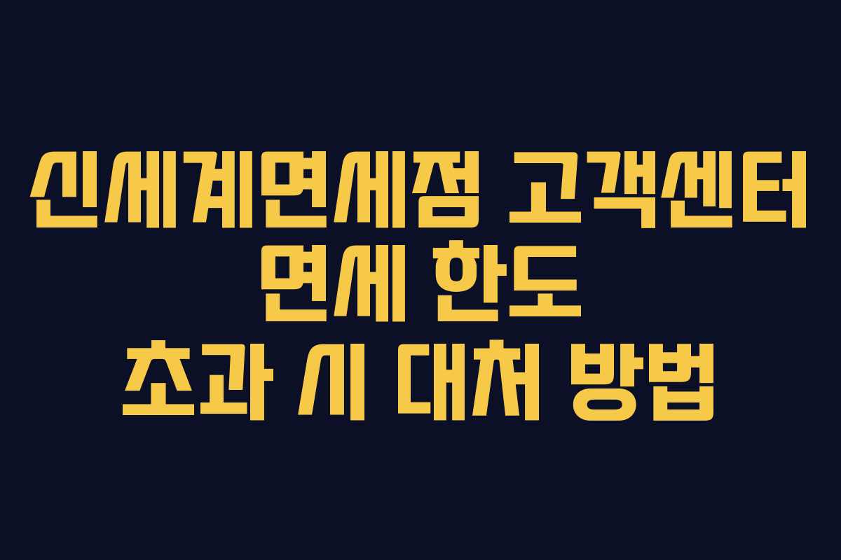 신세계면세점 고객센터 면세 한도 초과 시 대처 방법 신세계면세점 고객센터 면세 한도 초과 시 대처 방법