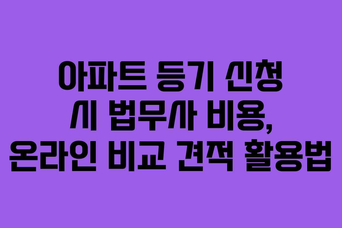 아파트 등기 신청 시 법무사 비용, 온라인 비교 견적 활용법 아파트 등기 신청 시 법무사 비용, 온라인 비교 견적 활용법