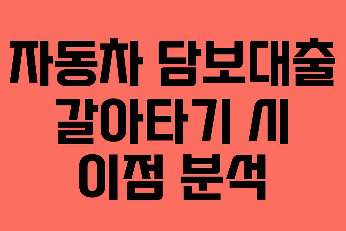 자동차 담보대출 갈아타기 시 이점 분석