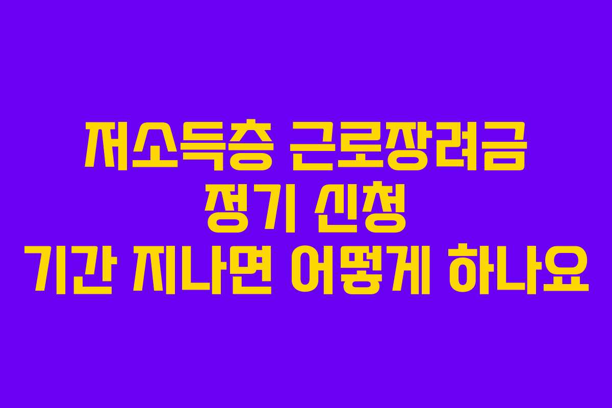 저소득층 근로장려금 정기 신청 기간 지나면 어떻게 하나요 저소득층 근로장려금 정기 신청 기간 지나면 어떻게 하나요
