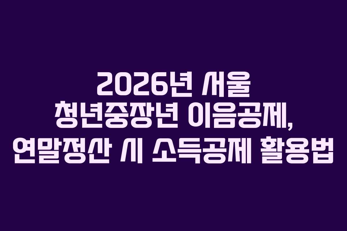2026년 서울 청년중장년 이음공제, 연말정산 시 소득공제 활용법