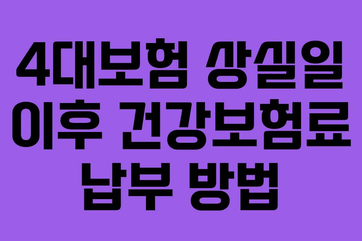 4대보험 상실일 이후 건강보험료 납부 방법