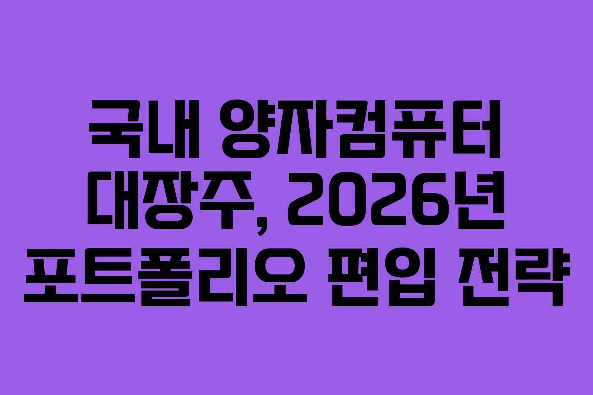 국내 양자컴퓨터 대장주, 2026년 포트폴리오 편입 전략