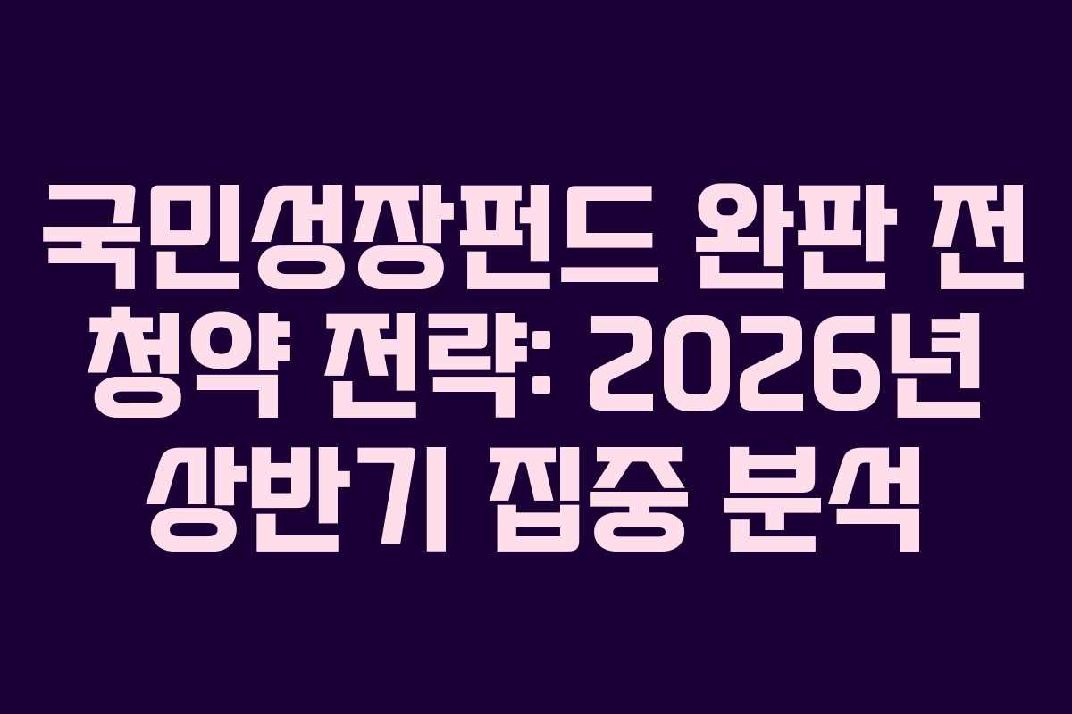 국민성장펀드 완판 전 청약 전략: 2026년 상반기 집중 분석