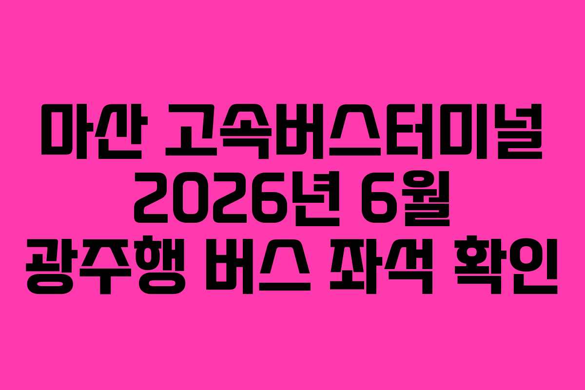 마산 고속버스터미널 2026년 6월 광주행 버스 좌석 확인 마산 고속버스터미널 2026년 6월 광주행 버스 좌석 확인