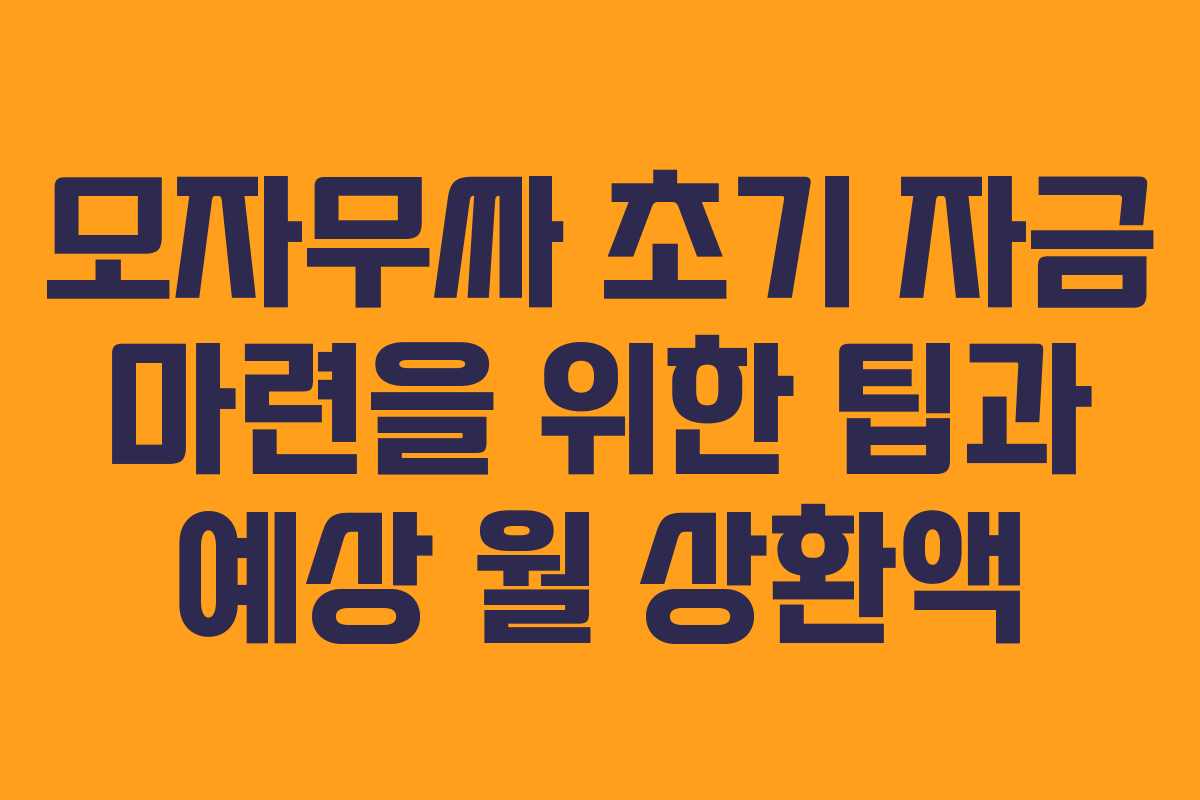 모자무싸 초기 자금 마련을 위한 팁과 예상 월 상환액 모자무싸 초기 자금 마련을 위한 팁과 예상 월 상환액