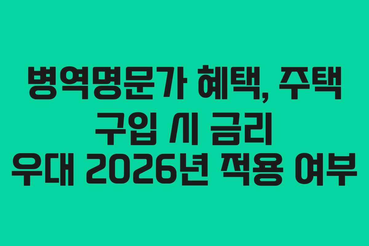 병역명문가 혜택, 주택 구입 시 금리 우대 2026년 적용 여부 병역명문가 혜택, 주택 구입 시 금리 우대 2026년 적용 여부