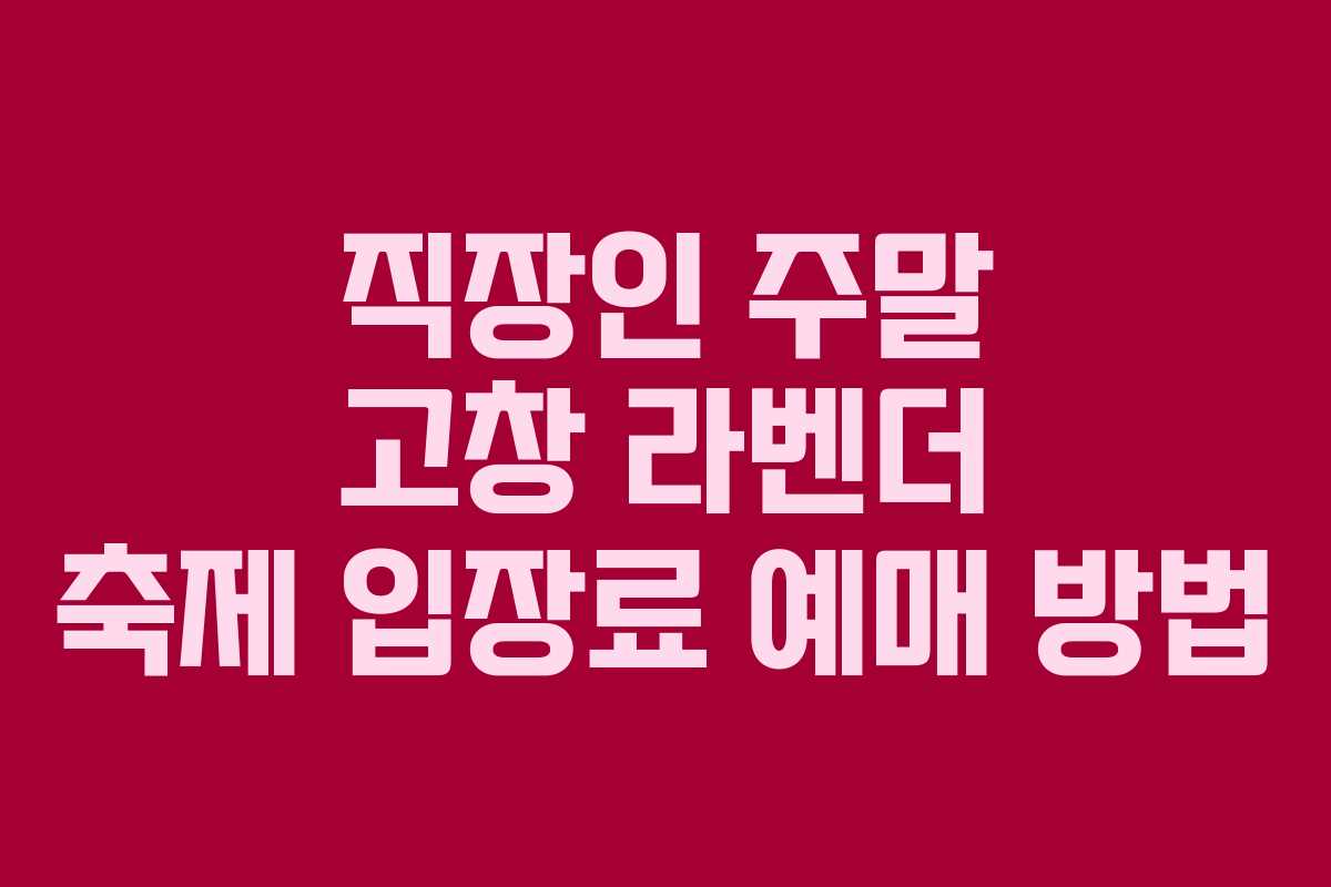 직장인 주말 고창 라벤더 축제 입장료 예매 방법