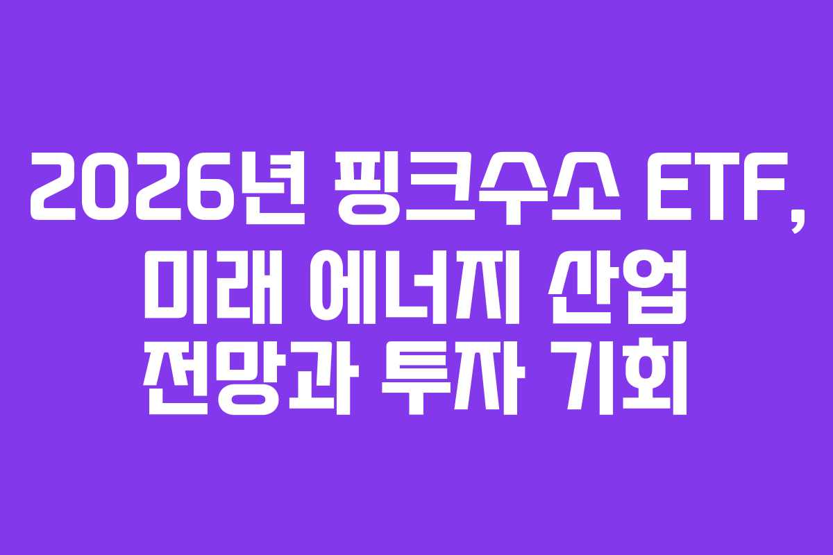 2026년 핑크수소 ETF, 미래 에너지 산업 전망과 투자 기회