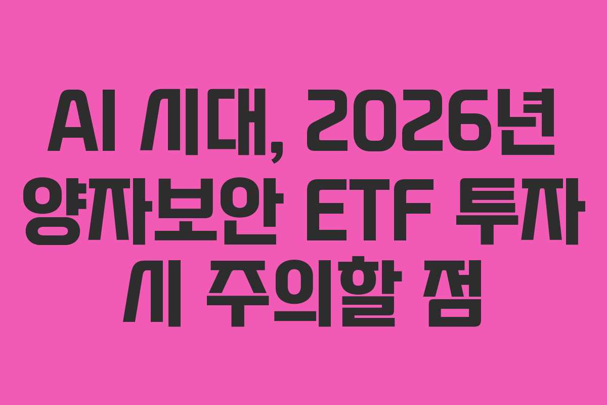 AI 시대, 2026년 양자보안 ETF 투자 시 주의할 점