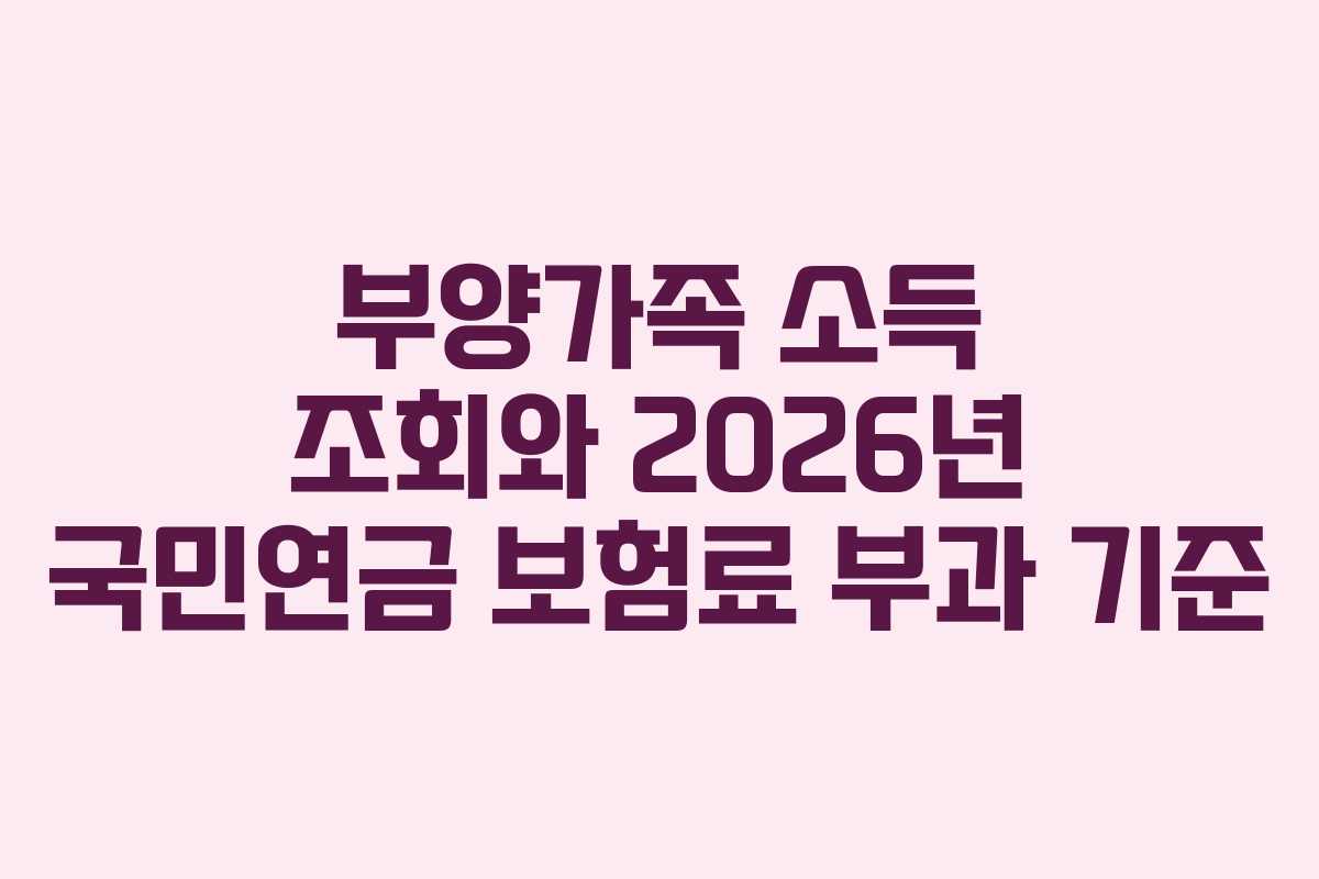부양가족 소득 조회와 2026년 국민연금 보험료 부과 기준