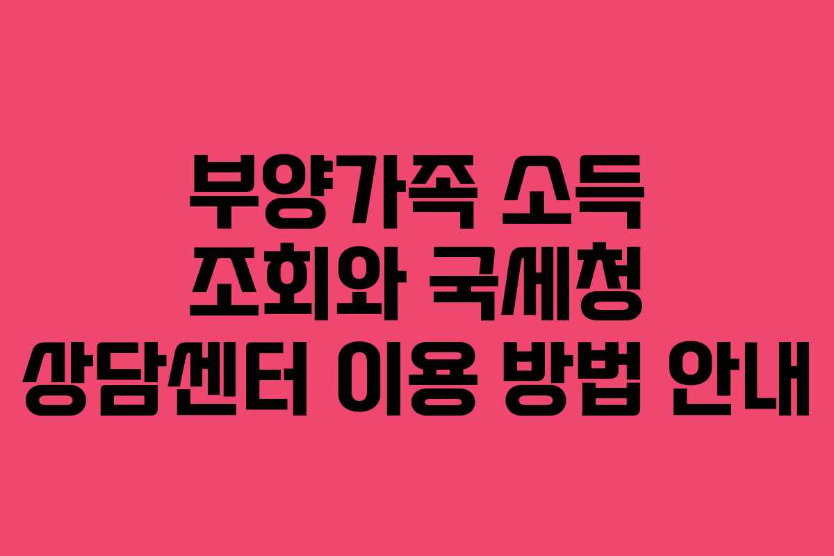 부양가족 소득 조회와 국세청 상담센터 이용 방법 안내
