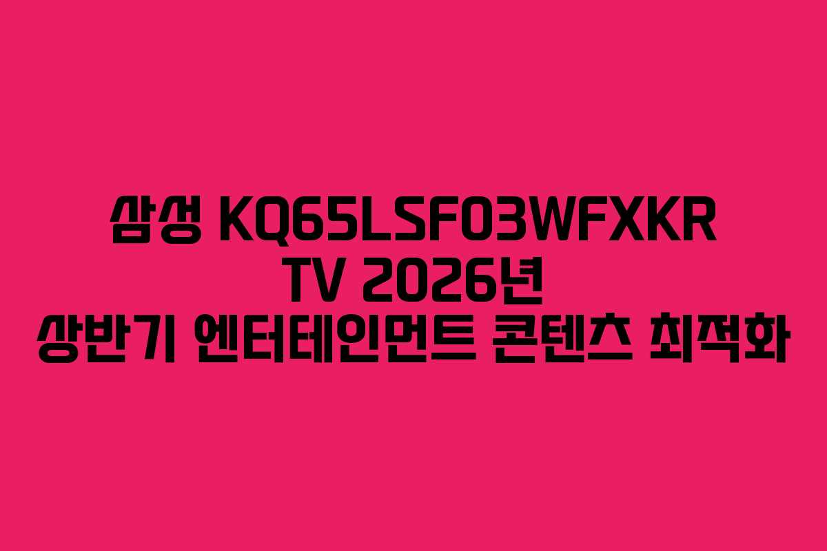 삼성 KQ65LSF03WFXKR TV 2026년 상반기 엔터테인먼트 콘텐츠 최적화 삼성 KQ65LSF03WFXKR TV 2026년 상반기 엔터테인먼트 콘텐츠 최적화