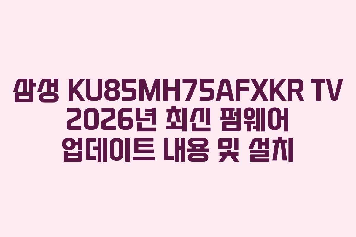 삼성 KU85MH75AFXKR TV 2026년 최신 펌웨어 업데이트 내용 및 설치 삼성 KU85MH75AFXKR TV 2026년 최신 펌웨어 업데이트 내용 및 설치