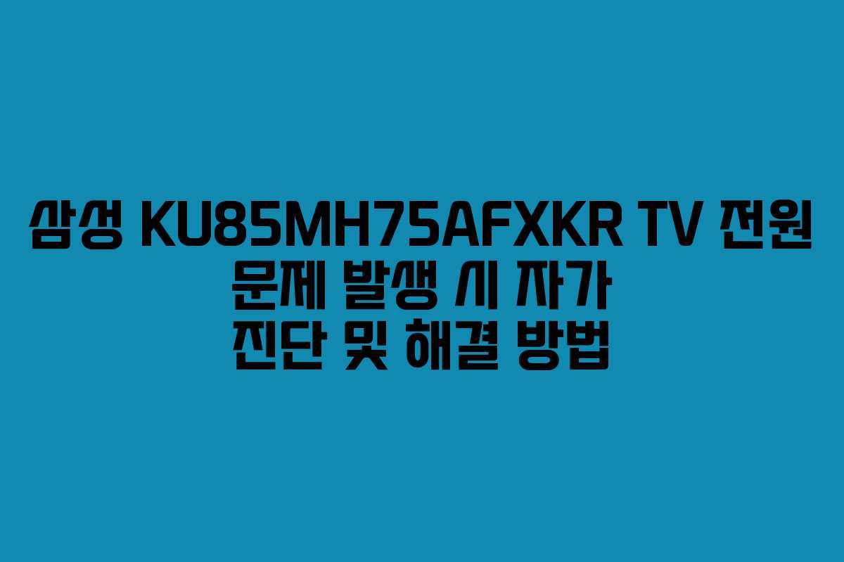 삼성 KU85MH75AFXKR TV 전원 문제 발생 시 자가 진단 및 해결 방법 삼성 KU85MH75AFXKR TV 전원 문제 발생 시 자가 진단 및 해결 방법