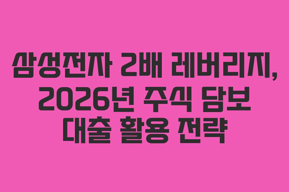삼성전자 2배 레버리지, 2026년 주식 담보 대출 활용 전략