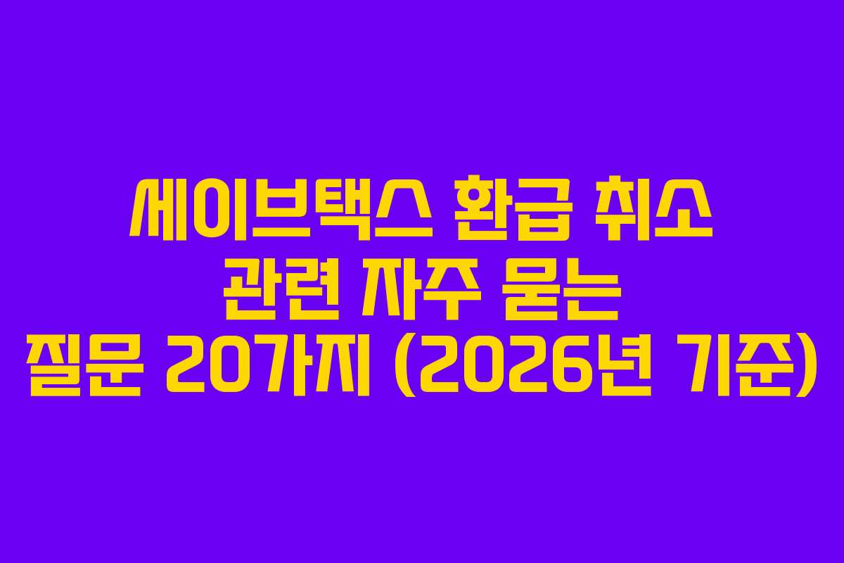 세이브택스 환급 취소 관련 자주 묻는 질문 20가지 (2026년 기준) 세이브택스 환급 취소 관련 자주 묻는 질문 20가지 (2026년 기준)
