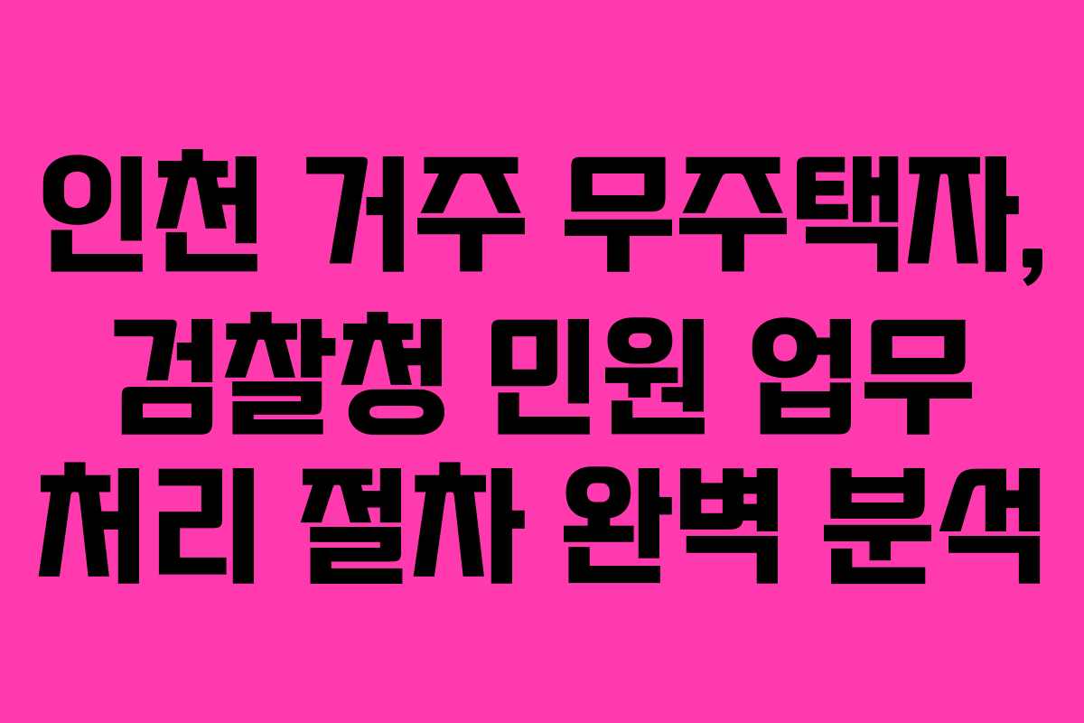 인천 거주 무주택자, 검찰청 민원 업무 처리 절차 완벽 분석