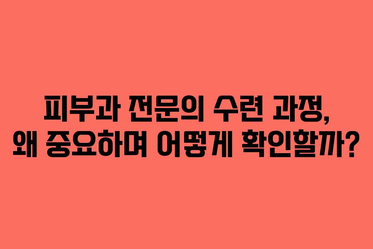 피부과 전문의 수련 과정, 왜 중요하며 어떻게 확인할까? 피부과 전문의 수련 과정, 왜 중요하며 어떻게 확인할까?