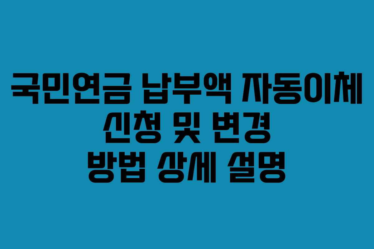 국민연금 납부액 자동이체 신청 및 변경 방법 상세 설명