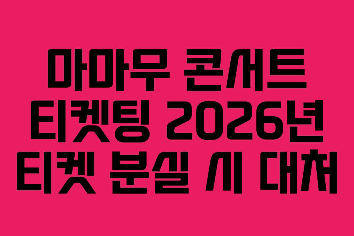 마마무 콘서트 티켓팅 2026년 티켓 분실 시 대처 마마무 콘서트 티켓팅 2026년 티켓 분실 시 대처
