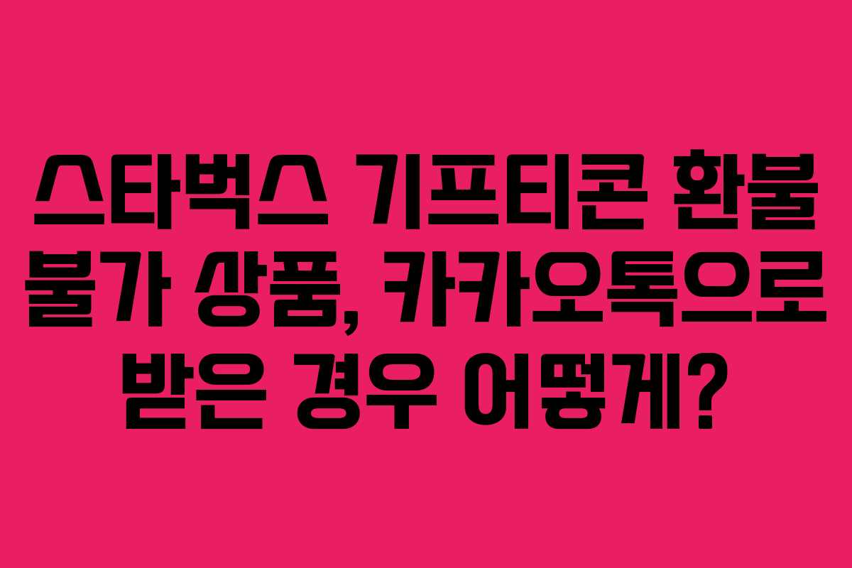 스타벅스 기프티콘 환불 불가 상품, 카카오톡으로 받은 경우 어떻게?
