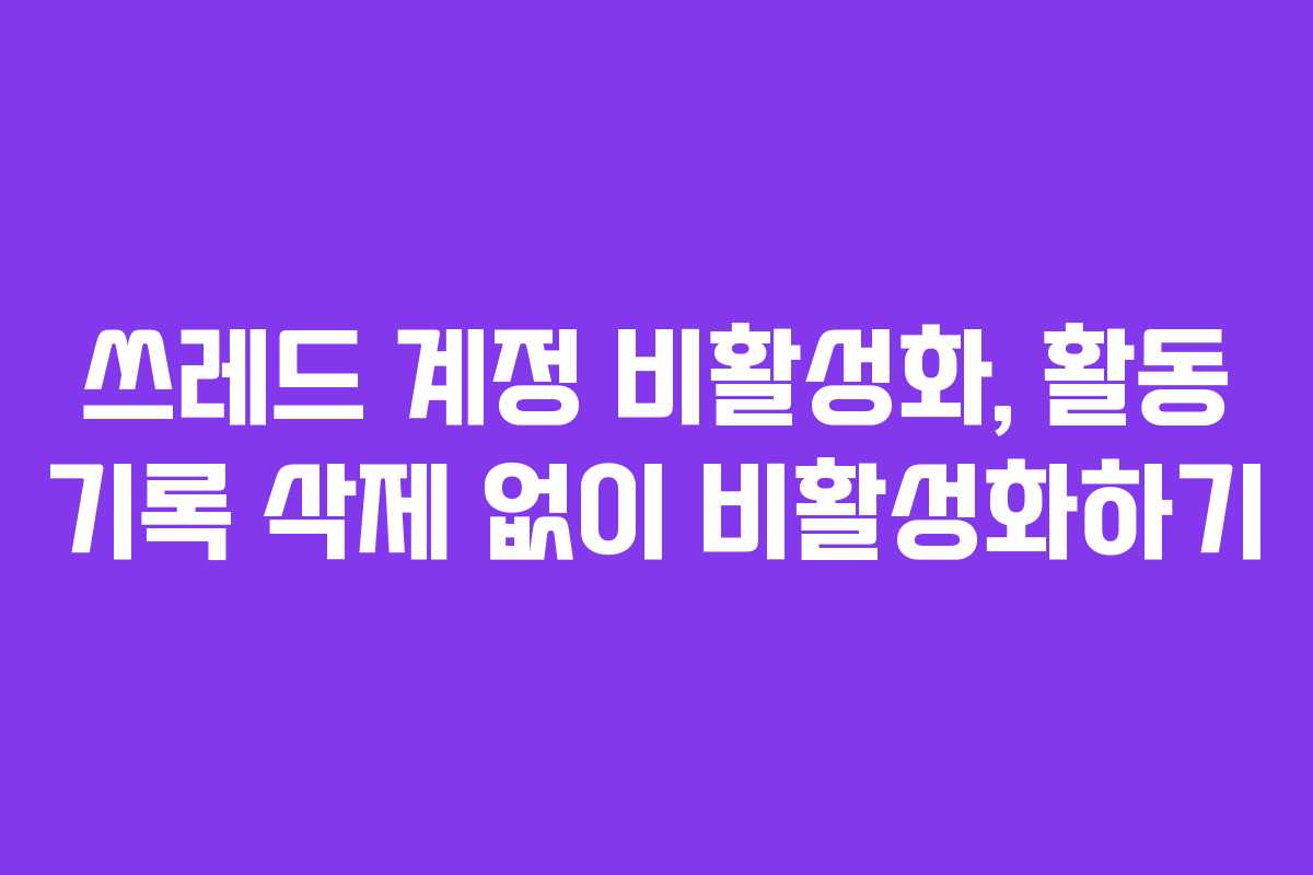 쓰레드 계정 비활성화, 활동 기록 삭제 없이 비활성화하기