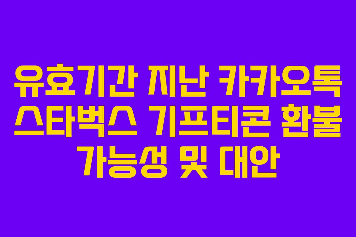 유효기간 지난 카카오톡 스타벅스 기프티콘 환불 가능성 및 대안