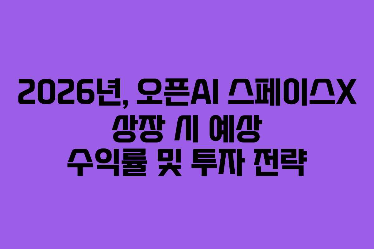2026년, 오픈AI 스페이스X 상장 시 예상 수익률 및 투자 전략