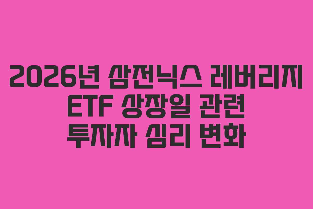2026년 삼전닉스 레버리지 ETF 상장일 관련 투자자 심리 변화 2026년 삼전닉스 레버리지 ETF 상장일 관련 투자자 심리 변화