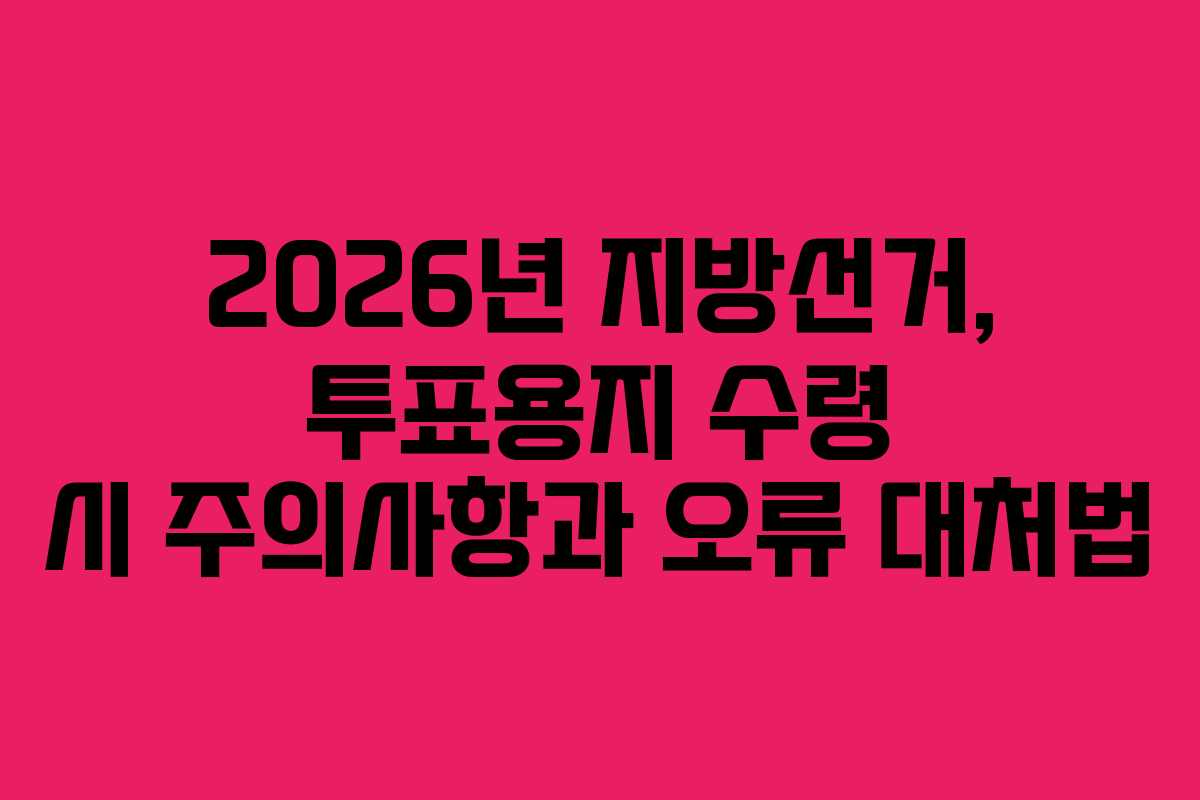 2026년 지방선거, 투표용지 수령 시 주의사항과 오류 대처법