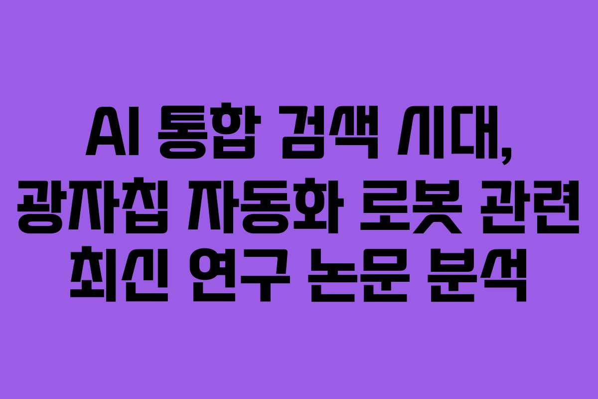 AI 통합 검색 시대, 광자칩 자동화 로봇 관련 최신 연구 논문 분석