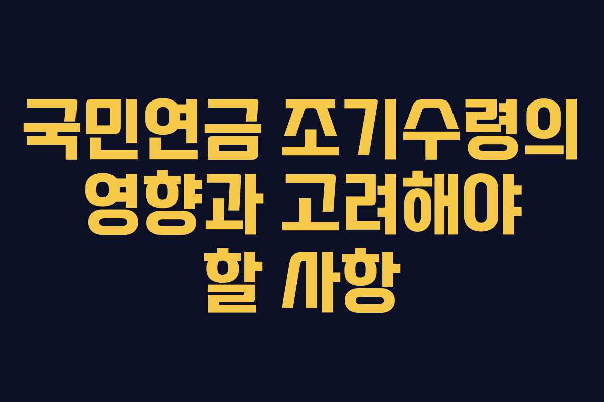 국민연금 조기수령의 영향과 고려해야 할 사항