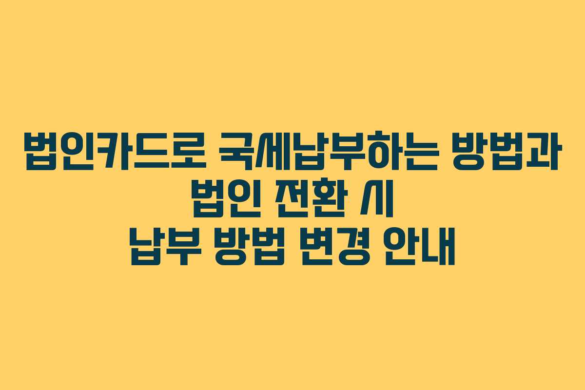 법인카드로 국세납부하는 방법과 법인 전환 시 납부 방법 변경 안내