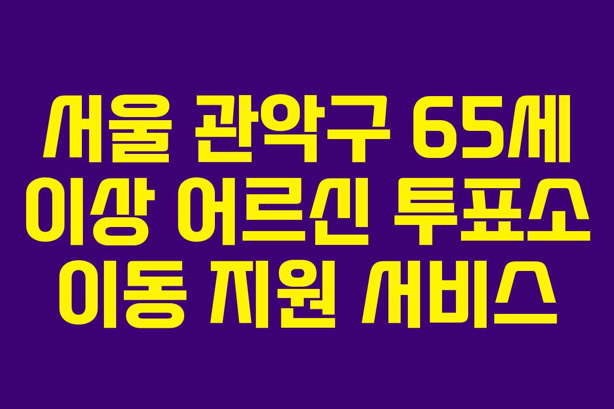 서울 관악구 65세 이상 어르신 투표소 이동 지원 서비스 서울 관악구 65세 이상 어르신 투표소 이동 지원 서비스